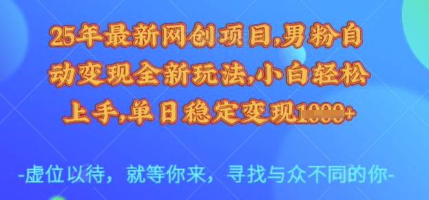 25年最新网创项目，男粉自动变现全新玩法，小白轻松上手，单日稳定变现多张【揭秘】-赛德副业库