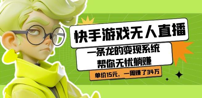 快手游戏无人直播：一条龙的变现系统帮你无忧躺赚单价15元，一周赚了34万-赛德副业库