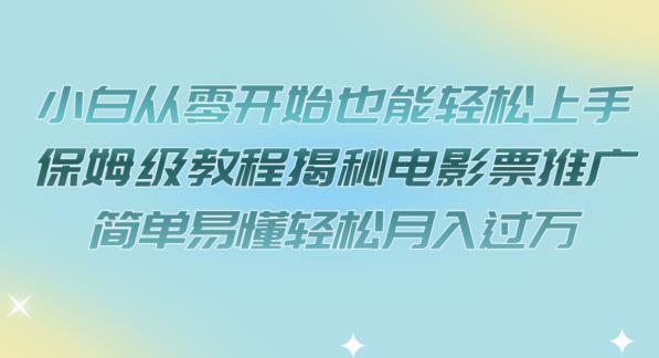 小白从零开始也能轻松上手，保姆级教程揭秘电影票推广，简单易懂轻松月入过万【揭秘】-赛德副业库