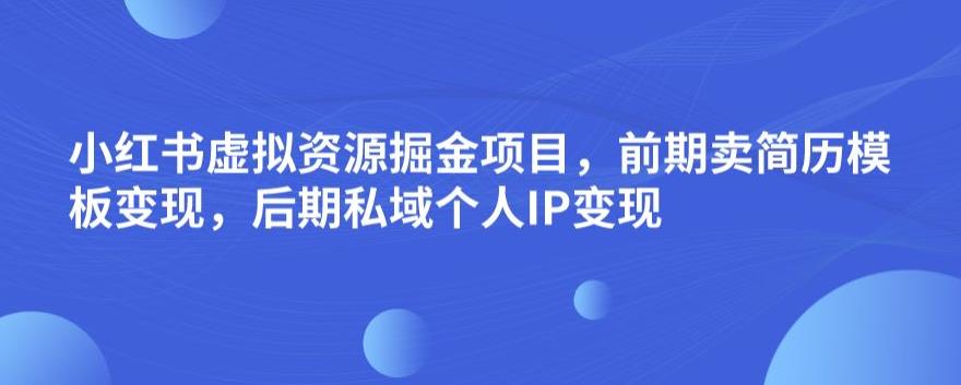 小红书虚拟资源掘金项目，前期卖简历模板变现，后期私域个人IP变现，日入300，长期稳定【揭秘】-赛德副业库