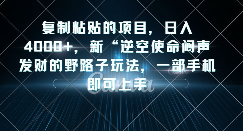 复制粘贴的项目，日入4000+，新“逆空使命“闷声发财的野路子玩法，一部手机即可上手-赛德副业库