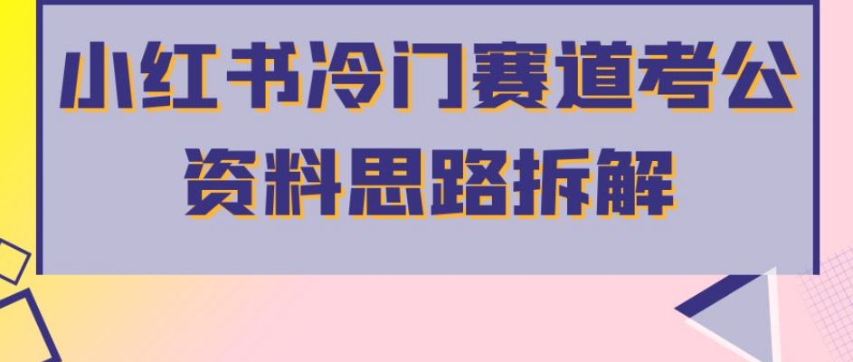 小红书冷门赛道考公资料思路拆解，简单搬运无需操作，转化高涨粉快轻松月入过万-赛德副业库