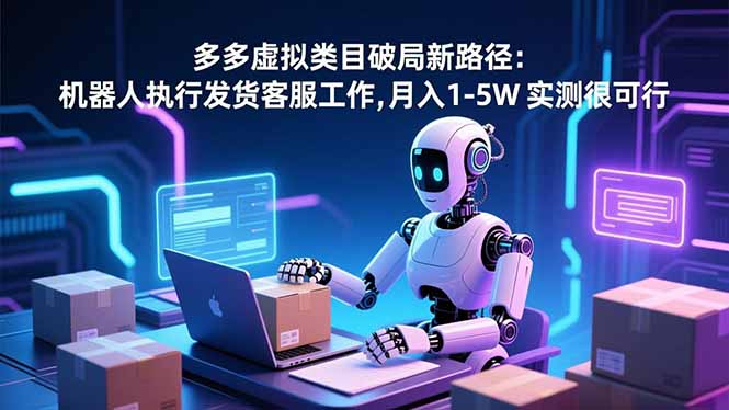 （16806期）多多虚拟类目破局新路径：机器人执行发货客服工作，月入 1-5W-赛德副业库