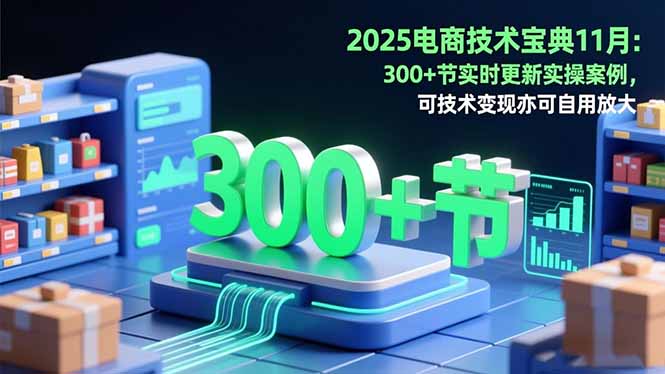 （16493期）2025电商技术宝典11月：200+节实时更新实操案例，可技术变现亦可自用放大-赛德副业库