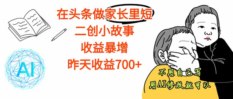(16183期)【劲爆】在头条做家长里短二创小故事,收益暴增,这个月我已经赚了1.5W+-赛德副业库