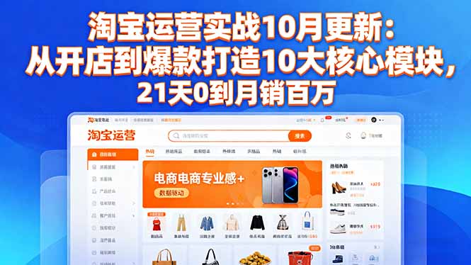 (16403期)淘宝运营实战10月更新:从开店到爆款打造10大核心模块,21天0到月销百万-赛德副业库