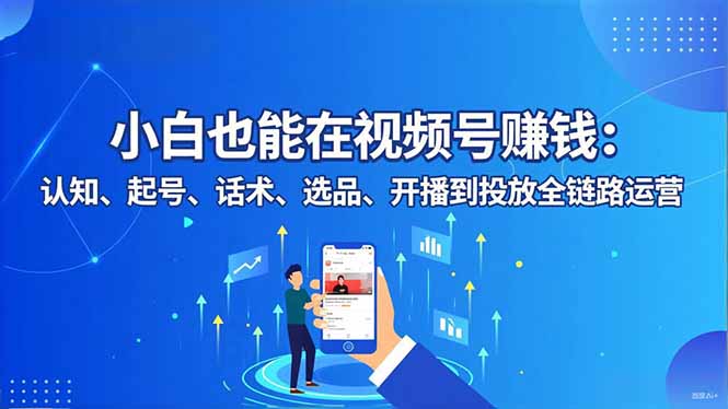 （16626期）小白也能在视频号赚钱：认知、起号、话术、选品、开播到投放全链路运营-赛德副业库