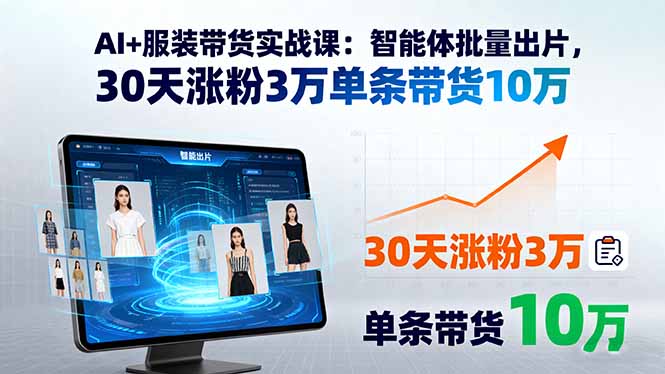 （15974期）AI+服装带货实战课：智能体批量出片，30天涨粉3万单条带货10万-赛德副业库