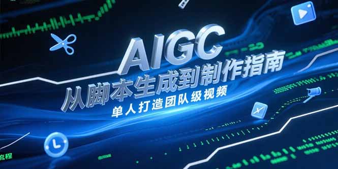 （15170期）AIGC视频制作指南，从脚本生成到剪辑全流程，单人打造团队级视频-赛德副业库