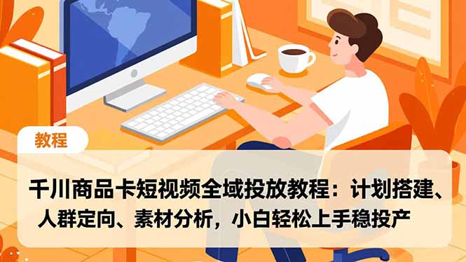 (16851期)千川商品卡短视频全域投放教程:计划搭建、人群定向、素材分析,小白轻松上手稳投产-赛德副业库