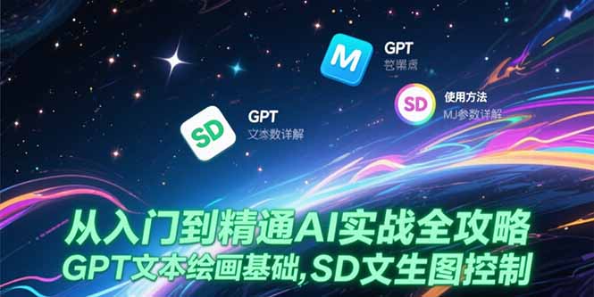(15309期)从入门到精通AI实战全攻略,GPT文本绘画基础,MJ参数详解,SD文生图控制-赛德副业库