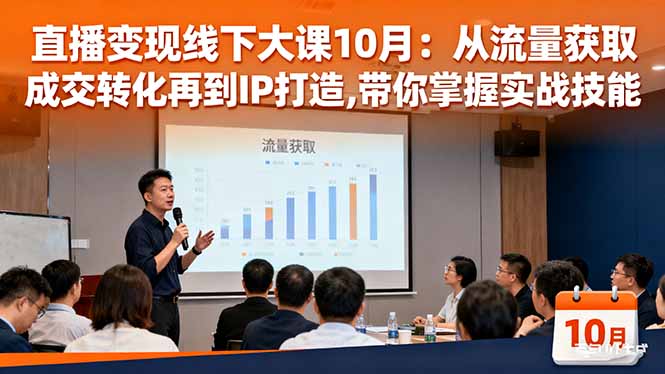 （16425期）直播变现线下大课10月：从流量获取到成交转化再到IP打造,带你掌握实战技能-赛德副业库