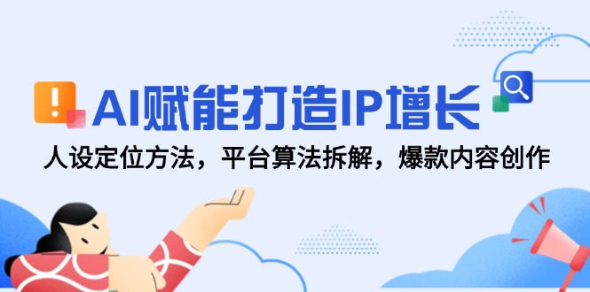 (14911期)AI赋能打造IP增长,人设定位方法,平台算法拆解,爆款内容创作-赛德副业库