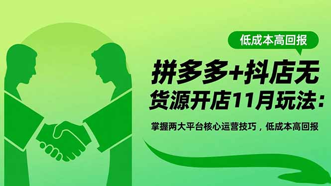 （16546期）拼多多+抖店无货源开店11月玩法：掌握两大平台核心运营技巧，低成本高回报-赛德副业库