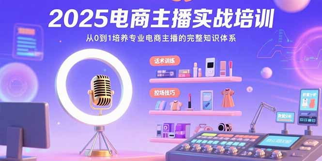 （15560期）2025电商主播实战培训：从0到1培养专业电商主播的完整知识体系-赛德副业库