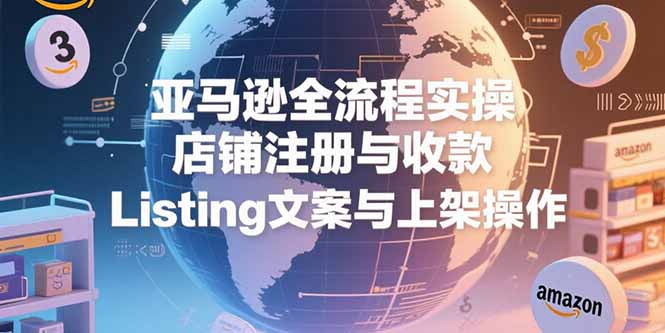 （15349期）亚马逊全流程实操，店铺注册与收款，Listing文案与上架操作-赛德副业库
