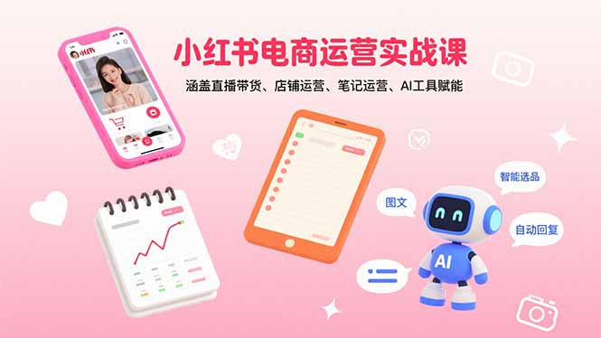（15909期）小红书电商运营实战课：涵盖直播带货、店铺运营、笔记运营、AI工具赋能-赛德副业库