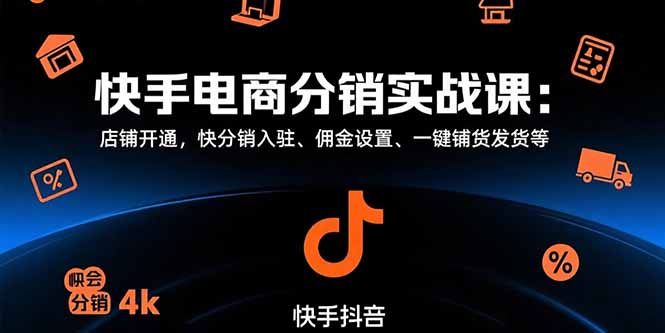 (15523期)快手电商分销实战课:店铺开通,快分销入驻、佣金设置、一键铺货发货等-赛德副业库