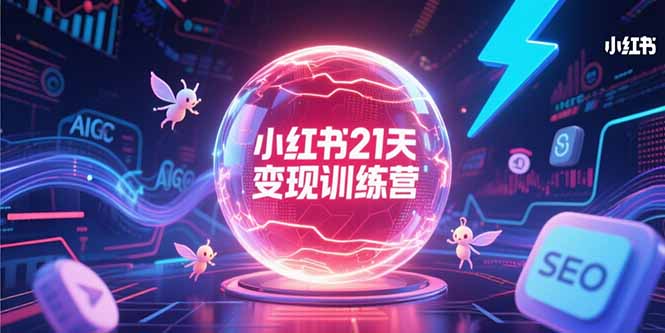 （15328期）小红书21天变现训练营，AIGC工具高效应用，SEO优化核心技巧-赛德副业库