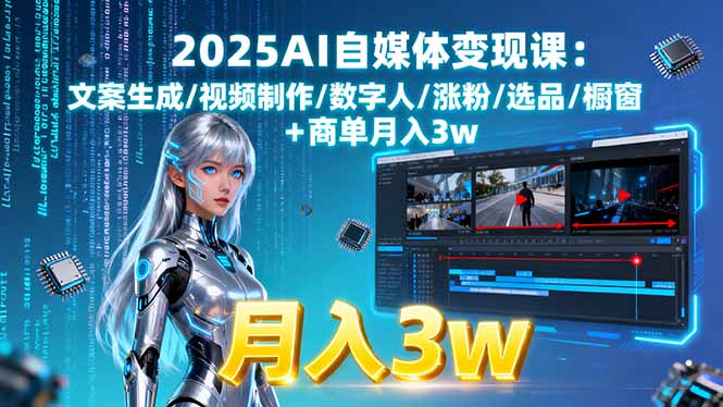 （15996期）2025AI自媒体变现课:文案生成/视频制作/数字人/涨粉/选品/橱窗+商单月入3w-赛德副业库