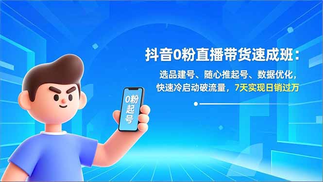 (16984期)抖音0粉直播带货速成班:选品建号、随心推起号、数据优化,快速冷启动破流量,7天实现日销过万-赛德副业库