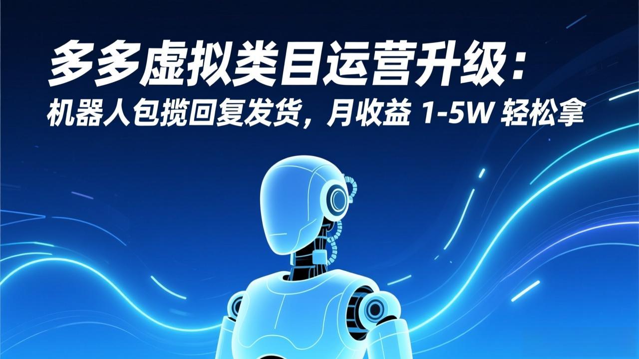 （17082期）多多虚拟类目运营升级：机器人包揽回复发货，月收益 1-5W 轻松拿-赛德副业库