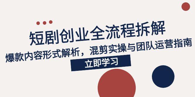 （15107期）2025短剧创业全流程拆解，爆款内容形式解析，混剪实操与团队运营指南-赛德副业库