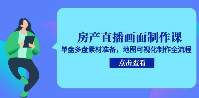 (15156期)房产直播画面制作课,单盘多盘素材准备,地图可视化制作全流程-赛德副业库