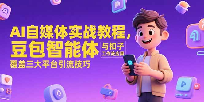 （15275期）AI自媒体实战教程，豆包智能体与扣子工作流应用，覆盖三大平台引流技巧-赛德副业库