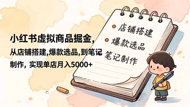 （16627期）小红书虚拟商品掘金，从店铺搭建,爆款选品,到笔记制作，实现单店月入5000+-赛德副业库