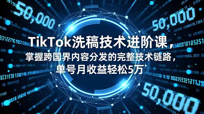 （16693期）TikTok洗稿技术进阶课，掌握跨国界内容分发的完整技术链路，单号月收益轻松5万-赛德副业库