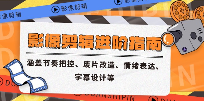 （14941期）影像剪辑进阶指南，涵盖节奏把控、废片改造、情绪表达、字幕设计等-赛德副业库
