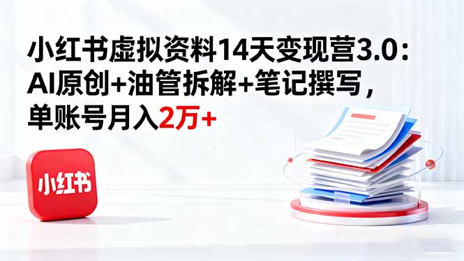 （16273期）小红书虚拟资料14天变现营3.0：AI原创+油管拆解+笔记撰写，单账号月入2万+-赛德副业库