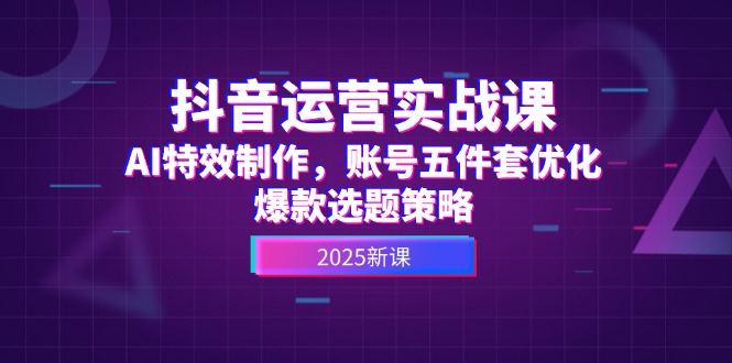 （14918期）抖音运营实战课，AI特效制作，账号五件套优化，爆款选题策略-赛德副业库