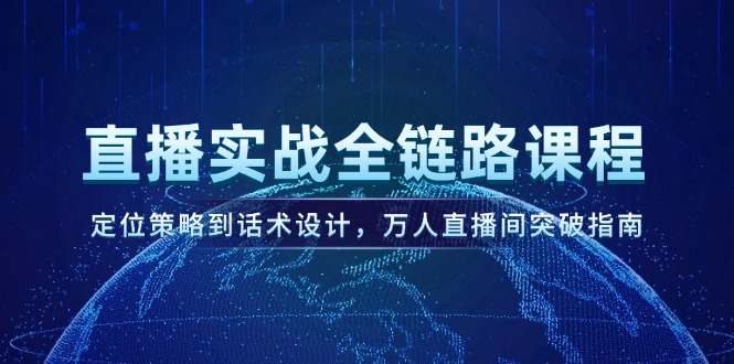 （14952期）直播实战全链路课程，定位策略到话术设计，万人直播间突破指南-赛德副业库