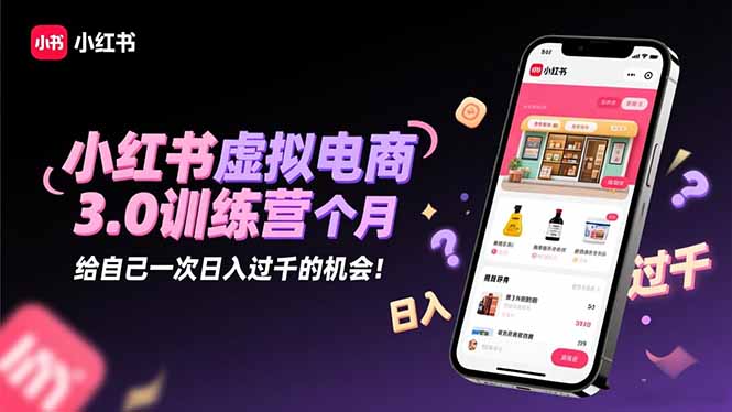（16512期）小红书虚拟电商3.0训练营：2025最后1个月，给自己一次日入过千的机会！-赛德副业库