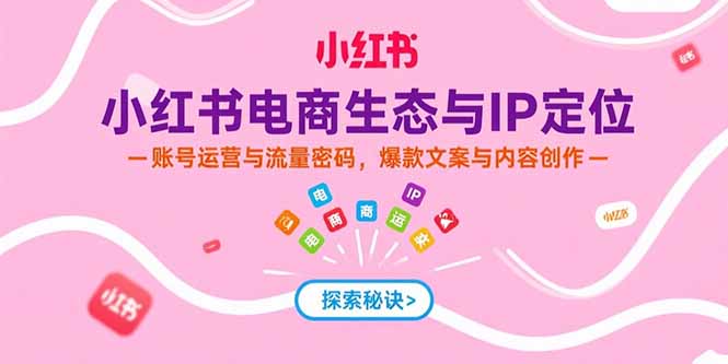 （15350期）小红书电商生态与IP定位，账号运营与流量密码，爆款文案与内容创作-赛德副业库