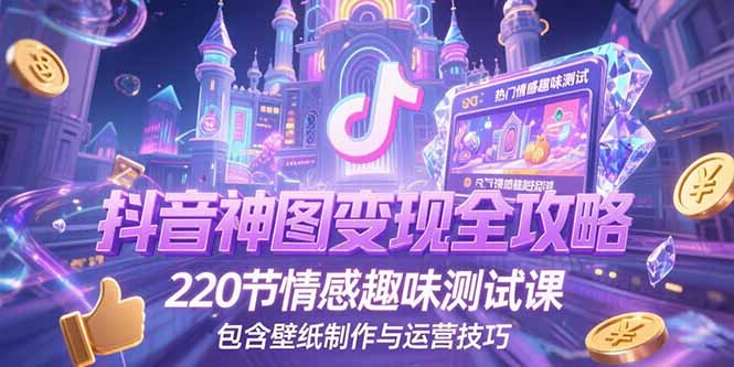 （15264期）抖音神图变现全攻略，220节情感趣味测试课，包含壁纸制作与运营技巧-赛德副业库