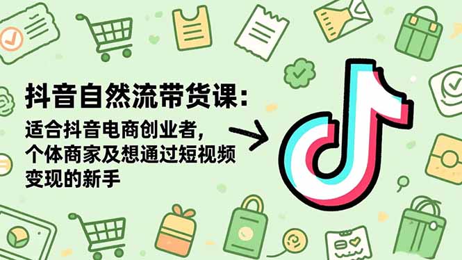 （16528期）抖音自然流带货课：适合抖音电商创业者,个体商家及想通过短视频变现的新手-赛德副业库