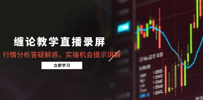 (15727期)缠论教学直播录屏,行情分析答疑解惑,实操机会提示讲解(更新8月)-赛德副业库
