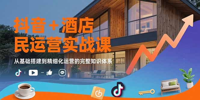 (15524期)抖音+酒店民宿运营实战课:从基础搭建到精细化运营的完整知识体系-赛德副业库