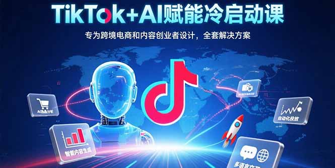 （15561期）TikTok+AI赋能冷启动课：专为跨境电商和内容创业者设计，全套解决方案-赛德副业库