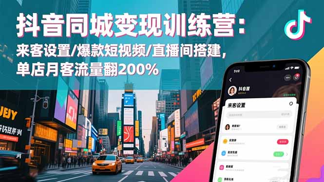 (16571期)抖音同城变现训练营:来客设置/爆款短视频/直播间搭建,单店月客流量翻200%-赛德副业库