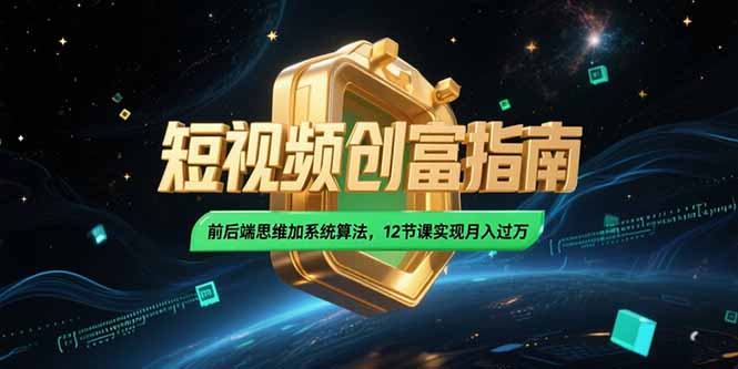 （15221期）2025短视频创富指南，前后端思维加系统算法，12节课实现月入过万-赛德副业库