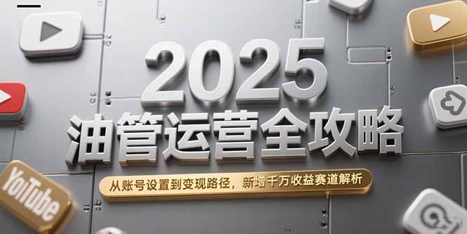 (15232期)2025油管运营全攻略,从账号设置到变现路径,新增千万收益赛道解析-赛德副业库