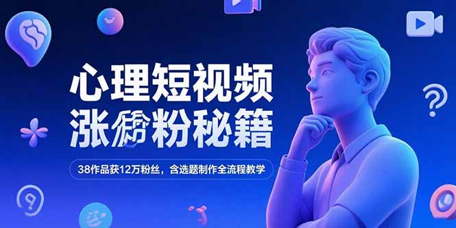 (15276期)心理短视频涨粉秘籍,38作品获12万粉丝,含选题制作全流程教学-赛德副业库