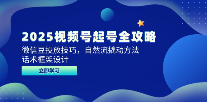 (14919期)2025视频号起号全攻略,微信豆投放技巧,自然流撬动方法,话术框架设计-赛德副业库