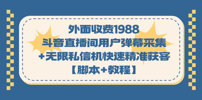 外面收费1988斗音直播间用户弹幕采集+无限私信机快速精准获客【脚本+教程】-赛德副业库