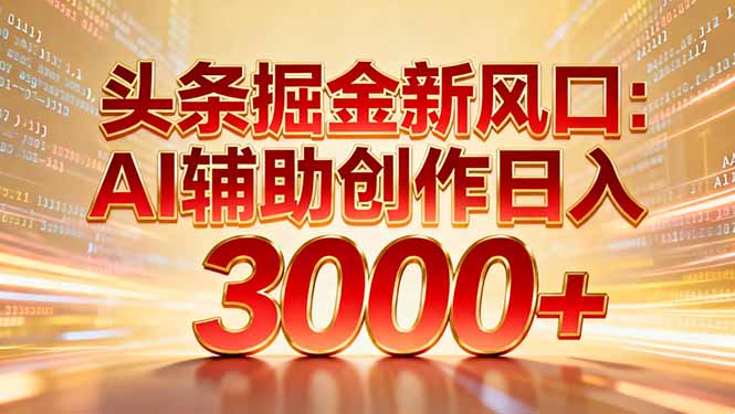 （16923期）头条掘金新风口：AI辅助创作日入3000+，矩阵玩法当天启动隔天见效-赛德副业库