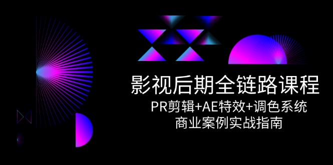 （14967期）影视后期全链路课程，PR剪辑+AE特效+调色系统，商业案例实战指南-赛德副业库